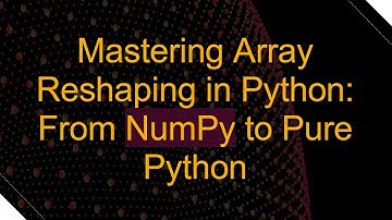 Mastering Array Reshaping in Python: From NumPy to Pure Python
