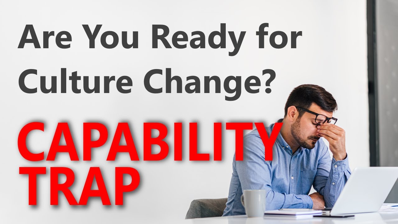 Are You Ready for Culture Change? THE CAPABILITY TRAP