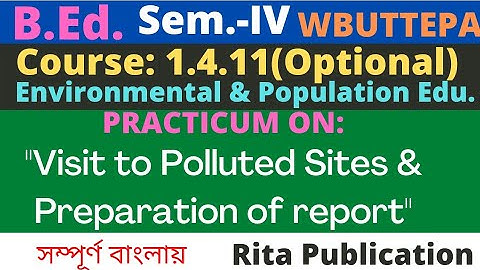 B.Ed. 4th Sem. / 1.4.11 / Visit to Polluted Sites & Preparation of report / Optional: EVS & POP EDU
