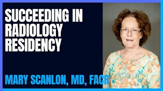 Succeeding in Diagnostic Radiology Residency from Program Director: Dr. Mary Scanlon, MD, FACR