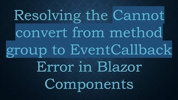 Resolving the Cannot convert from method group to EventCallback Error in Blazor Components