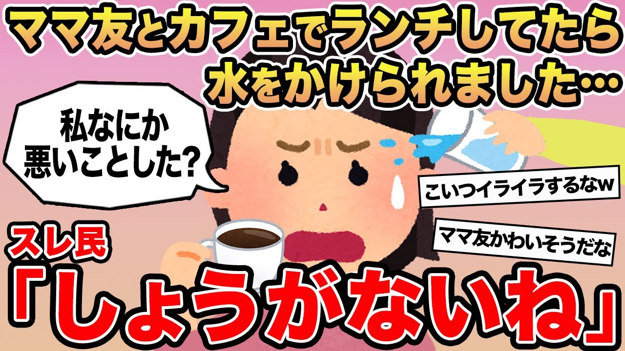 【報告者キチ】「ママ友会を楽しんでいたらママ友から急に水をかけられました...」→スレ民「しょうがないね」⚪︎