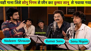 Why was this song taken from Sonu Nigam and given to Kumar Sanu for Bobby Deol and Nadeem-Shravan...