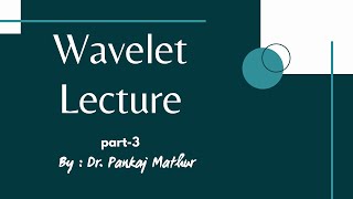 Wavelet Lecture | Part - 3 | Dr.Pankaj Mathur