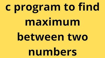 c program to find maximum between two numbers|maximum of two numbers in c