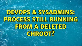 DevOps & SysAdmins: Process still running from a deleted chroot? Profile