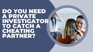 Do You Need A Private Investigator To Catch A Cheating Partner?