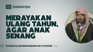 Merayakan Ulang Tahun, Agar Anak Senang - Syaikh Sa'ad bin Nashir Asy-Syatsri