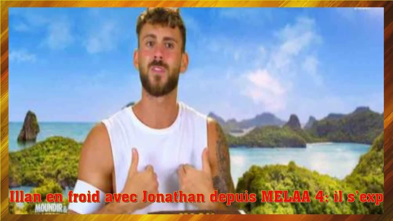 Illan en froid avec Jonathan depuis MELAA 4: il s’explique !