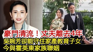 她才是豪門清流！丈夫離去4年，吳婉芳卻能守住家產教育子女，今與霍英東家族聯姻︱吳婉芳︱胡智略︱霍詠盈︱霍英東︱霍震霆︱霍啟剛#華星娛樂