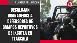 Desalojan granaderos a defensores de campos deportivos de Ixcotla en Tlaxcala