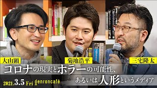 大山顕×菊地浩平×三宅隆太「コロナの現実とホラーの可能性、あるいは人形というメディア」(2021/3/5収録)ダイジェスト #ゲンロン210305