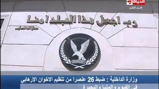 الحياة الآن - وزارة الداخلية | ضبط 26 عنصراً من تنظيم الإخوان الإرهابى فى الفيوم والمنيا والبحيرة
