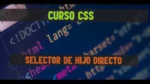 14. Curso intermedio-avanzado de CSS | Selector de hijo directo.