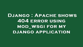 Django : Apache shows 404 error using mod_wsgi for my django application