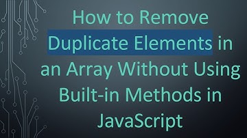 How to Remove Duplicate Elements in an Array Without Using Built-in Methods in JavaScript