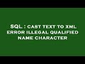 Sql  cast text to xml error illegal qualified name character