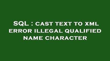 SQL : cast text to xml error illegal qualified name character