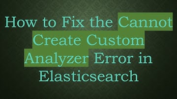 How to Fix the Cannot Create Custom Analyzer Error in Elasticsearch