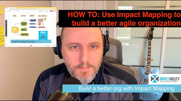 How to: Use Impact Mapping to build a better Agile organization