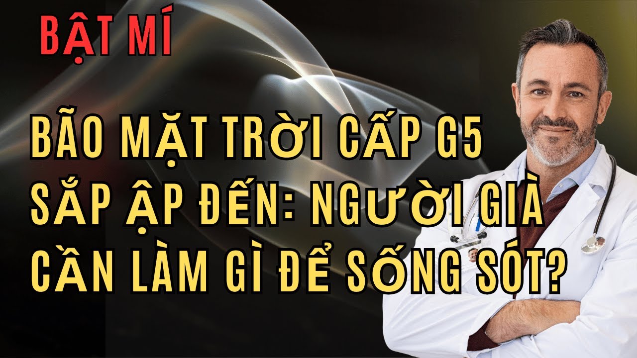 BÃO MẶT TRỜI CẤP G5 SẮP ẬP ĐẾN: Người Già Cần Làm Gì Để Sống Sót?