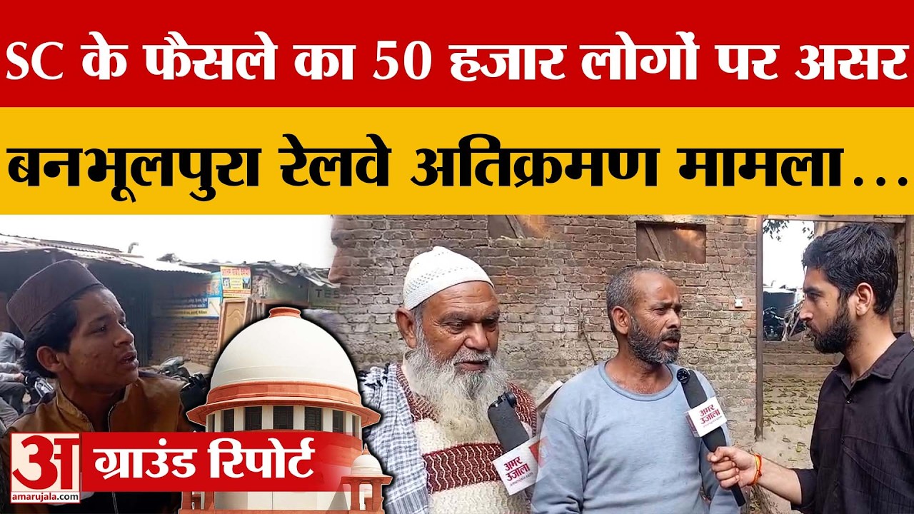 Uttarakhand: SC के फैसले का 50 हजार लोगों पर असर, बनभूलपुरा रेलवे अतिक्रमण मामला... | Amar Ujala