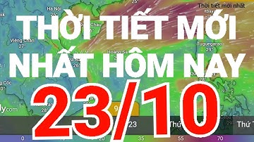 Dự báo thời tiết mới nhất hôm nay 23/10/2023.