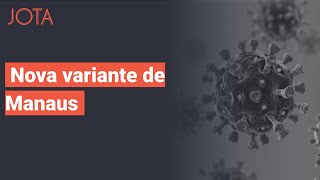 Especialistas falam sobre nova variante de Manaus do Coronavírus