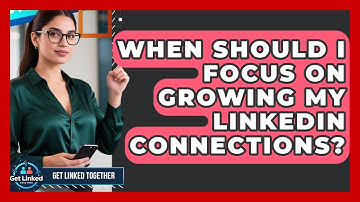 When Should I Focus on Growing My LinkedIn Connections? | Get Linked Together News