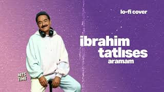 İbrahim Tatlıses - Aramam Hits In Time - Lofi Cover