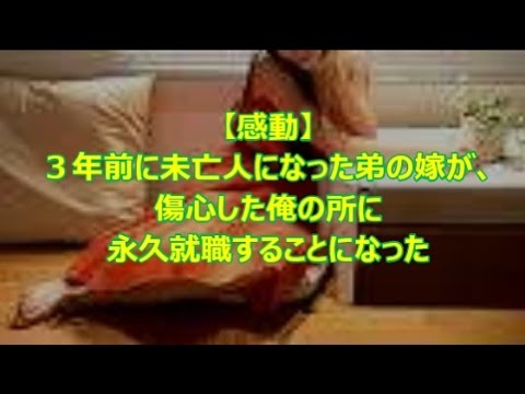 【感動】３年前に未亡人になった弟の嫁が、傷心した俺の所に永久就職することになった 【感動の話】