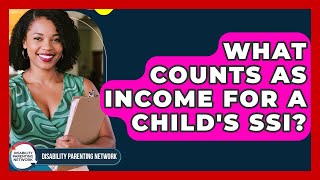 What Counts As Income For A Child's SSI? - Disability Parenting Network