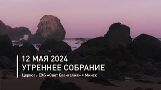 Утреннее собрание 12 мая 2024 | Прямая трансляция богослужения