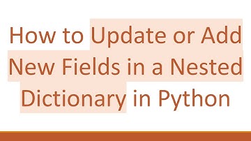 How to Update or Add New Fields in a Nested Dictionary in Python