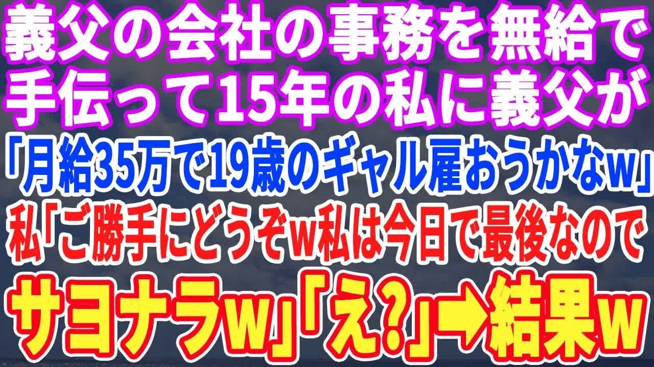 【スカッとする話】義父の会社の事務を無給で手伝って15年の私に義父「月給35万で19歳の金髪ギャル雇ったわw」私「ご勝手にw私もう関係ないのでw」義父「え？」【スッキリ・感動・最新・修羅場・仕返し】