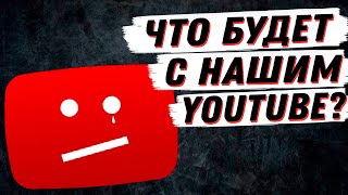 ЧТО БУДЕТ С YOUTUBE? РАЗБОР СИТУАЦИИ, ПРОГНОЗ