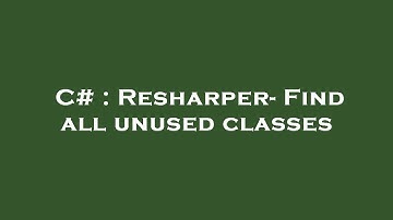 C# : Resharper- Find all unused classes