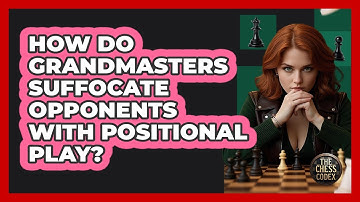 How Do Grandmasters Suffocate Opponents With Positional Play? - The Chess Codex