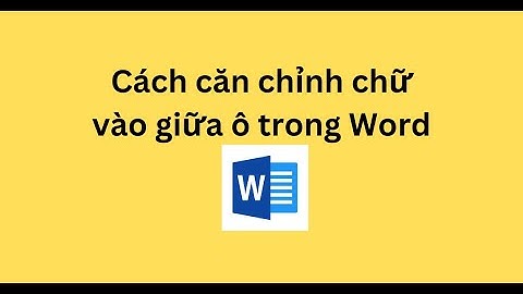 Cách căn chỉnh chữ vào giữa ô trong Word