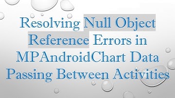 Resolving Null Object Reference Errors in MPAndroidChart Data Passing Between Activities