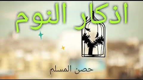 اذكار النوم حصن المسلم من الليل إلی أن يصبح بقوة الله و قدرته