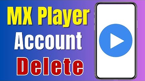 How to Delete MX Player Account Permanently
