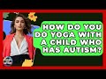 How Do You Do Yoga With A Child Who Has Autism? - Answers About Autism