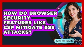 How Do Browser Security Features Like CSP Mitigate XSS Attacks? - Server Logic Simplified