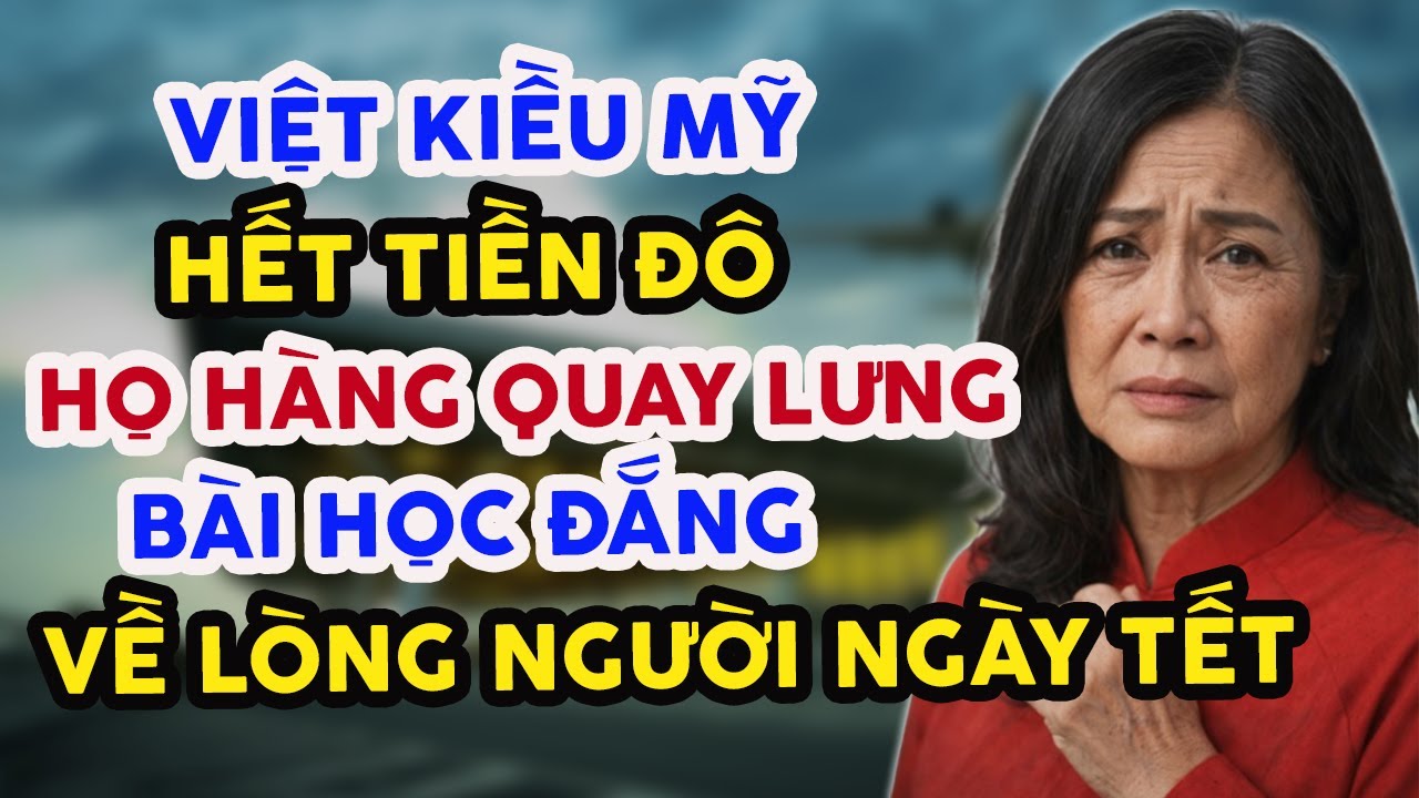 VIỆT KIỀU MỸ HẾT TIỀN ĐÔ, HỌ HÀNG QUAY LƯNG, NỖI LÒNG BẠC BẼO CỦA NGƯỜI XA XỨ NGÀY TẾT