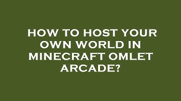 How to host your own world in minecraft omlet arcade?