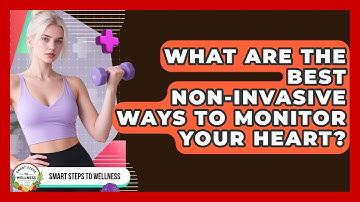 What Are The Best Non-invasive Ways To Monitor Your Heart? - Smart Steps to Wellness