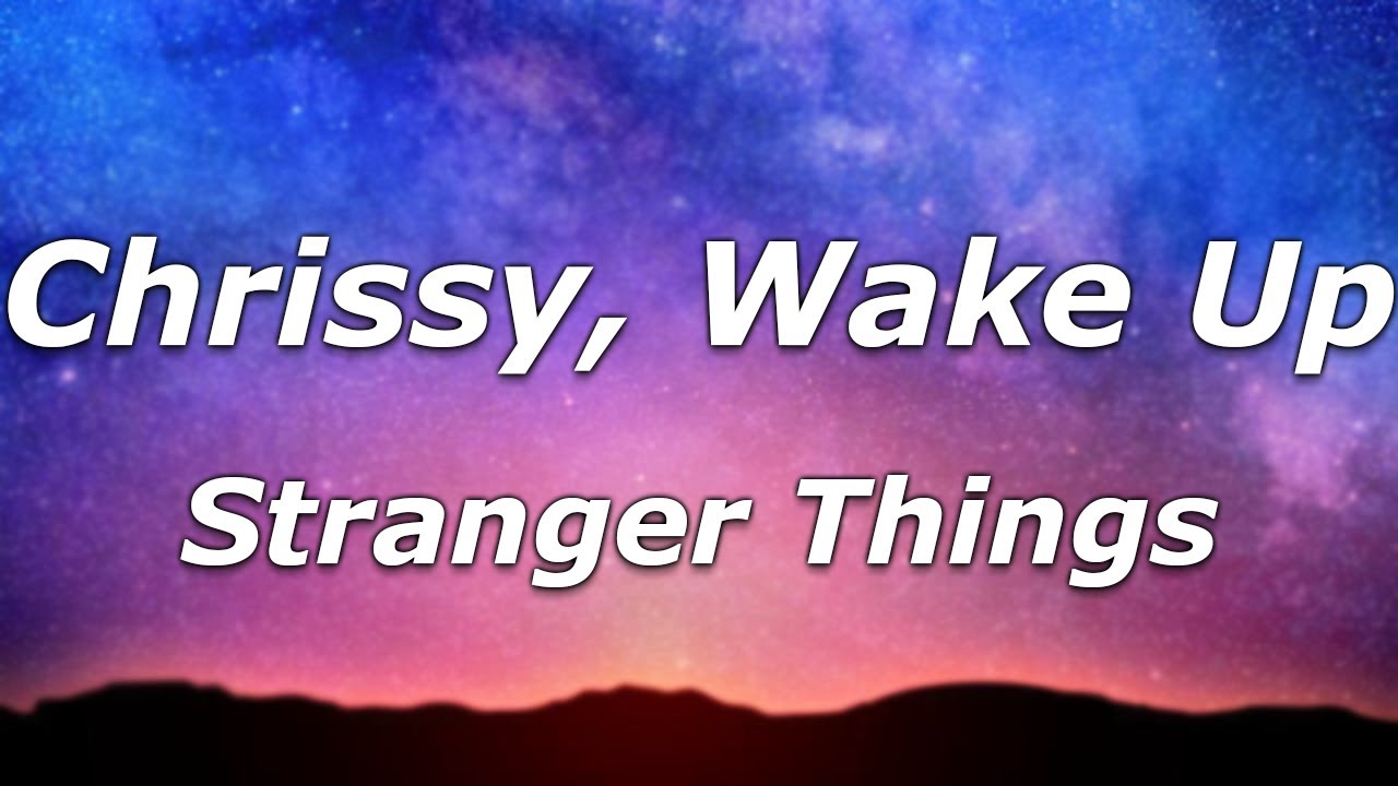 Stranger Things - Chrissy, Wake Up (Lyrics) - "Chrissy wake up, I don’t like this, Chrissy wake up" Stranger Things - Chrissy, Wake Up (Lyrics) - "Chrissy wake up, I don’t like this, Chrissy wake up"