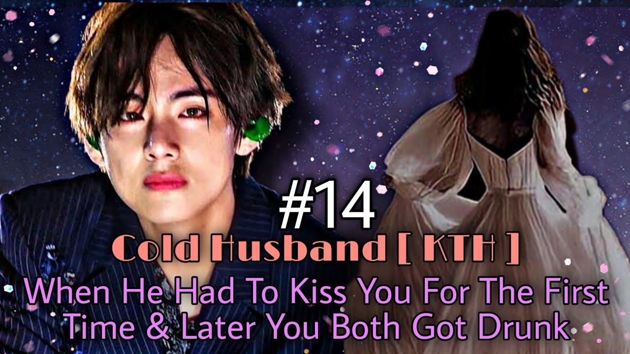 Cold Husband [KTH] #14|| When he had to kiss you for the first time & later you both got drunk