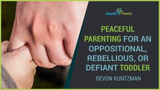 Peaceful Parenting for an Oppositional, Rebellious, or Defiant Toddler with Devon Kuntzman